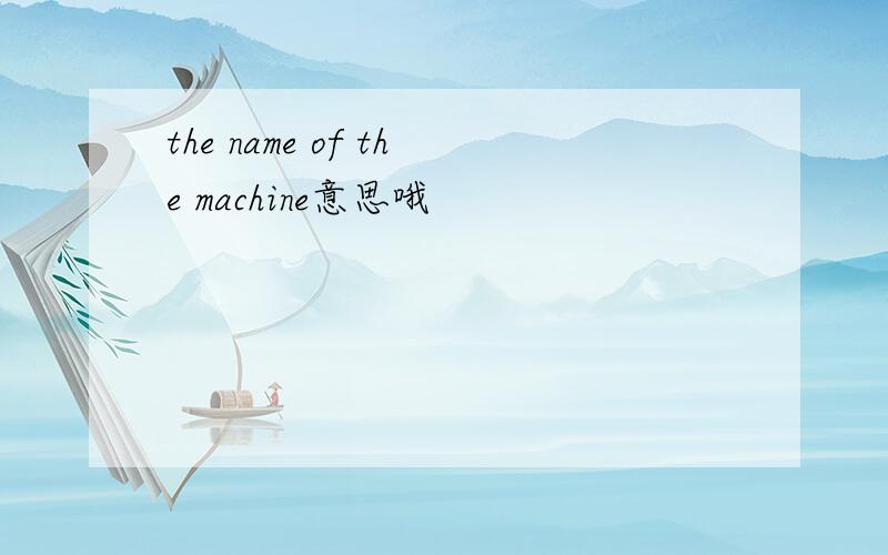 the name of the machine意思哦