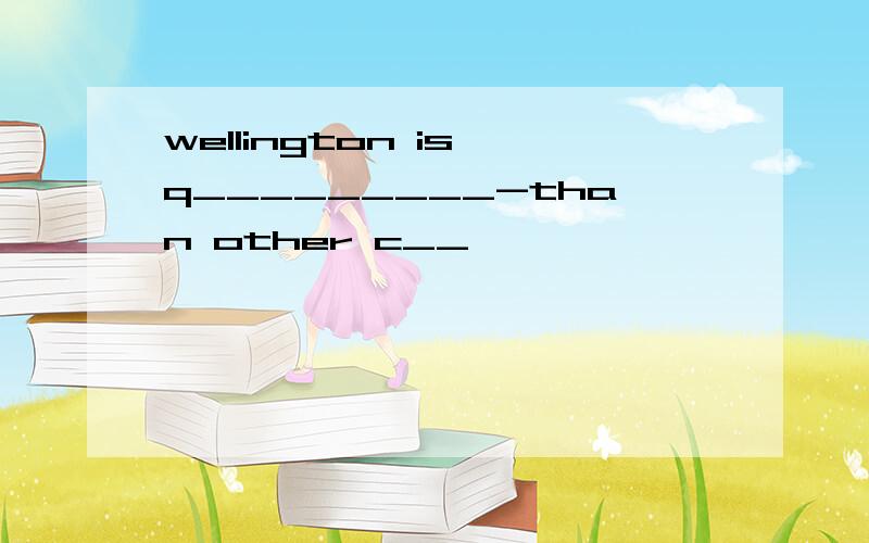 wellington is q_________-than other c__