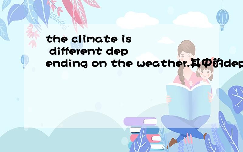 the climate is different depending on the weather.其中的depending on the weather 是什么用法