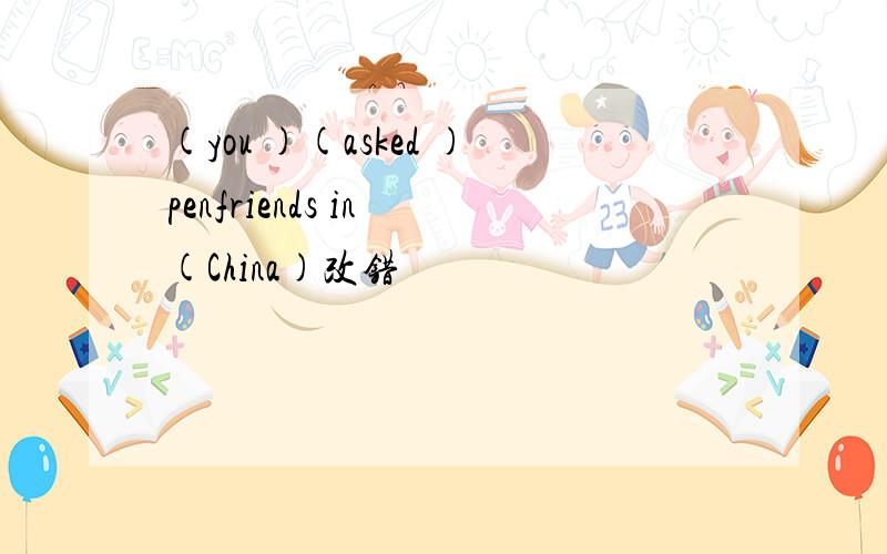 (you )(asked )penfriends in (China)改错