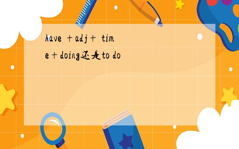 have +adj+ time+doing还是to do