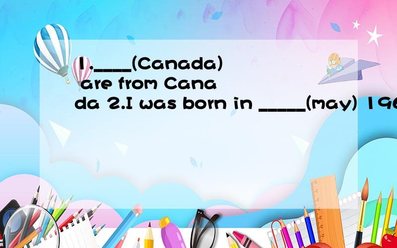1.____(Canada) are from Canada 2.I was born in _____(may) 1964