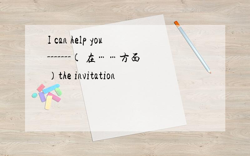 I can help you-------( 在……方面）the invitation