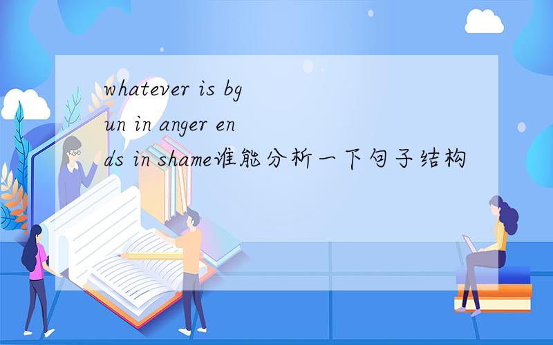 whatever is bgun in anger ends in shame谁能分析一下句子结构