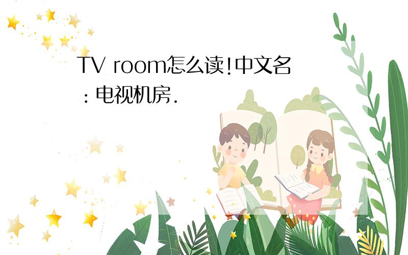 TV room怎么读!中文名：电视机房.
