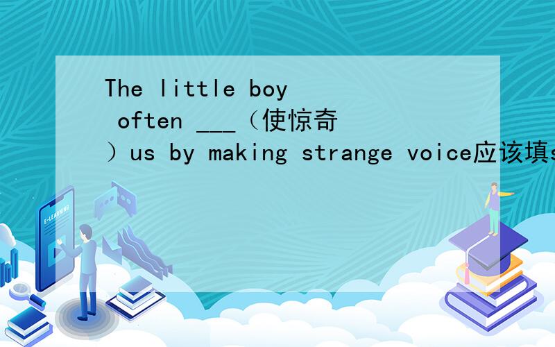 The little boy often ___（使惊奇）us by making strange voice应该填surprised还是surprises?