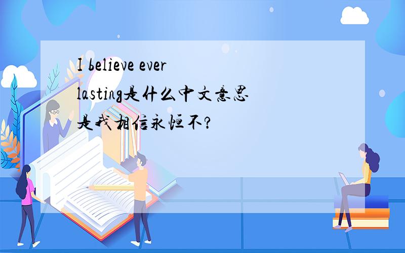 I believe everlasting是什么中文意思是我相信永恒不?