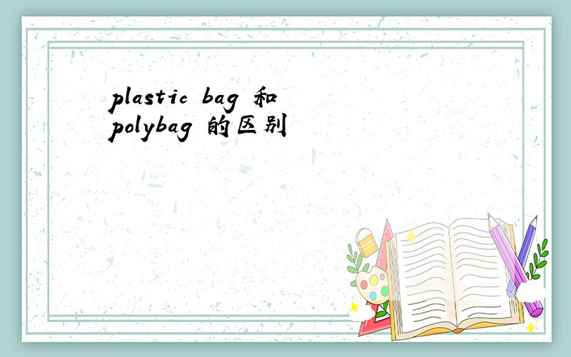 plastic bag 和 polybag 的区别