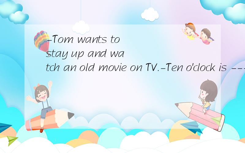 -Tom wants to stay up and watch an old movie on TV.-Ten o'clock is ----for a boy of his age to stay up. A too late hour B too late an hour C a so late hour D very much late an hour选B为什么帮我翻译一下第二句an hour是什么