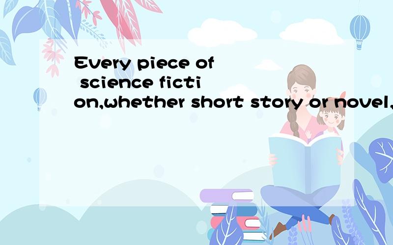 Every piece of science fiction,whether short story or novel,must have a narrator,a storybook,aEvery piece of science fiction,---------,must have a narrator,a story,a plot,a setting ,characters,language and themeA whether it being short story or a nov