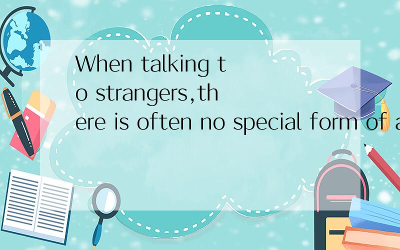 When talking to strangers,there is often no special form of address in English的翻译