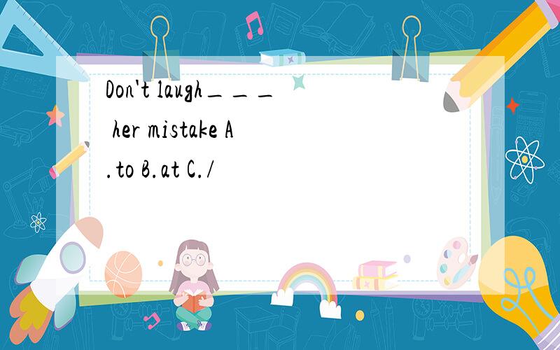 Don't laugh___ her mistake A.to B.at C./