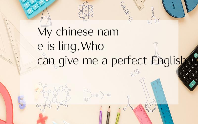 My chinese name is ling,Who can give me a perfect English name?
