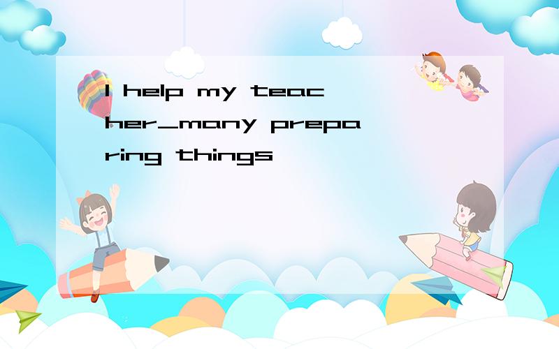I help my teacher_many preparing things