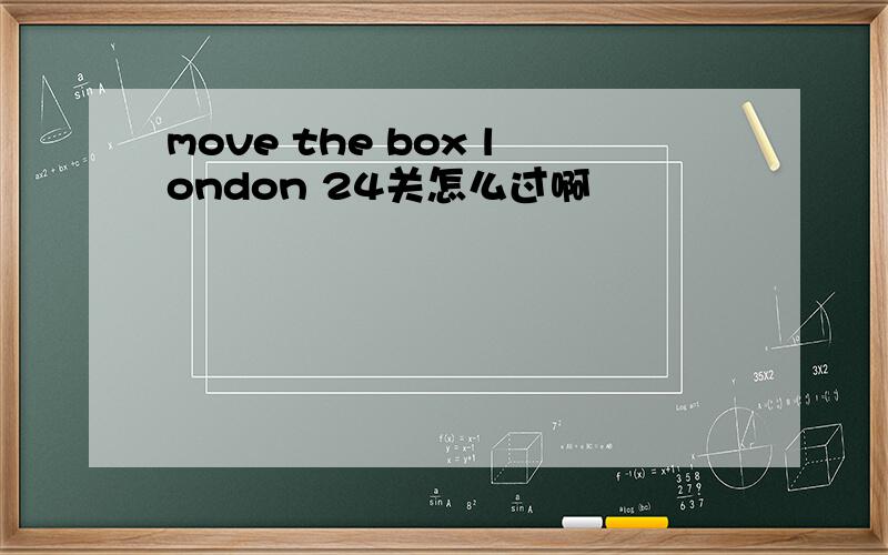 move the box london 24关怎么过啊
