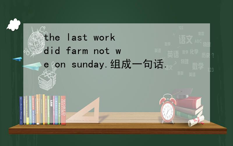 the last work did farm not we on sunday.组成一句话.