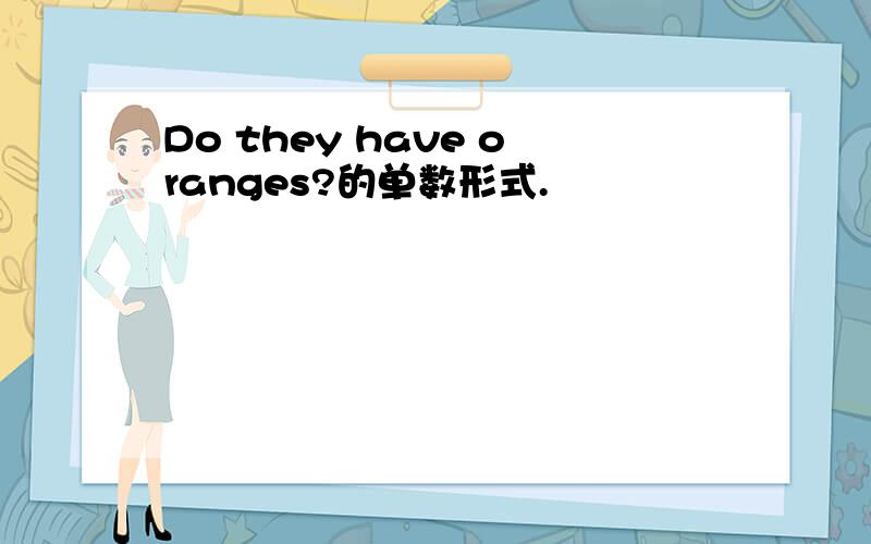 Do they have oranges?的单数形式.