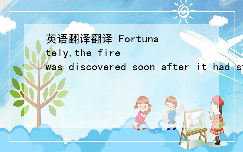 英语翻译翻译 Fortunately,the fire was discovered soon after it had started