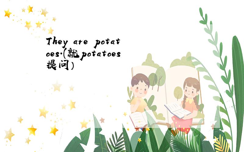 They are potatoes.(就potatoes提问）