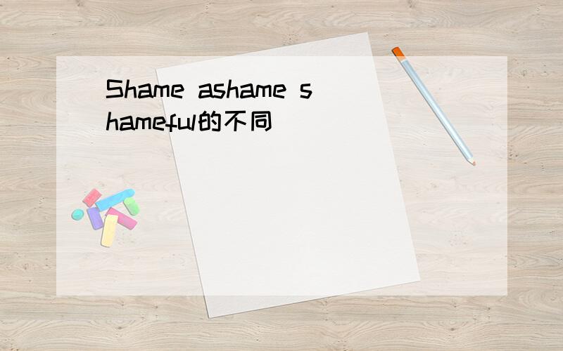 Shame ashame shameful的不同