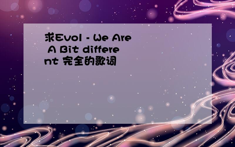 求Evol - We Are A Bit different 完全的歌词