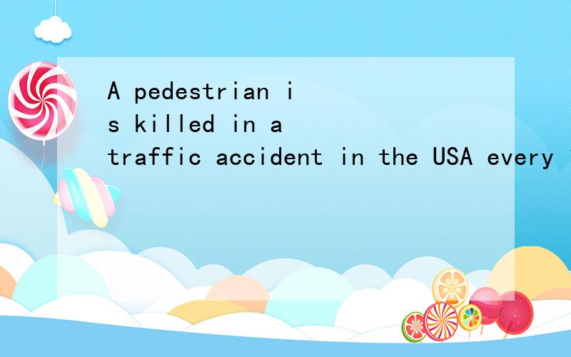 A pedestrian is killed in a traffic accident in the USA every 110 mi.A pedestrian is killed in a traffic accident in the USA every 110 minutes; one is injured every nine minutes,according to official data.Crosswalks can be especially dangerous for th