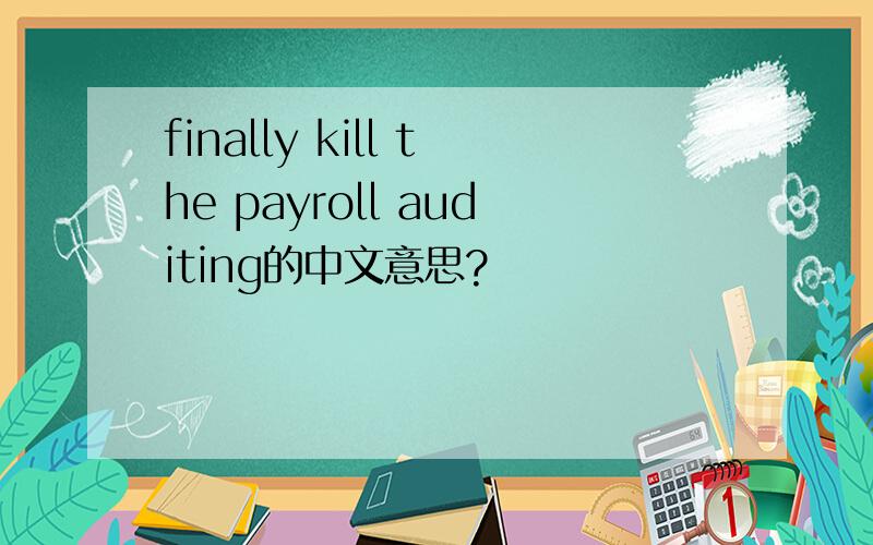 finally kill the payroll auditing的中文意思?