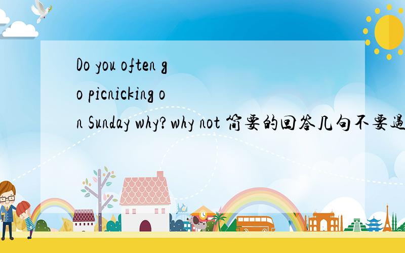 Do you often go picnicking on Sunday why?why not 简要的回答几句不要过短