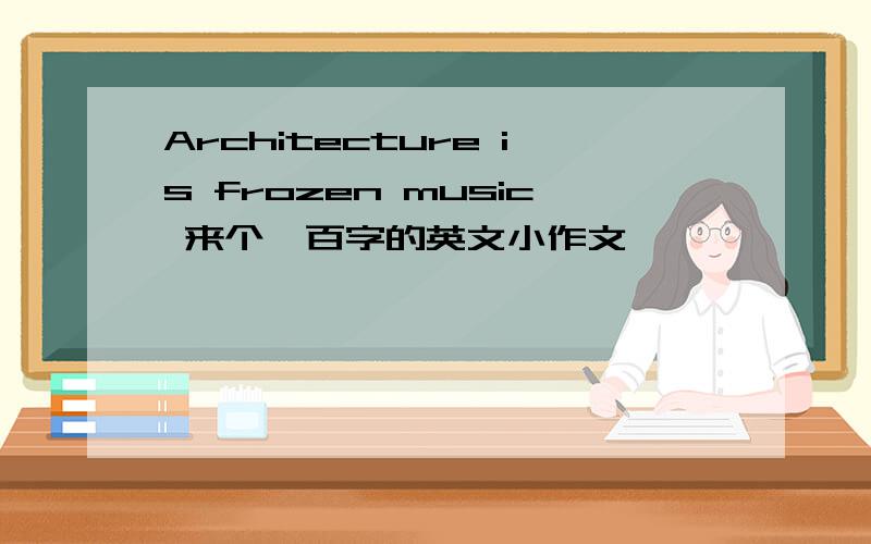 Architecture is frozen music 来个一百字的英文小作文,
