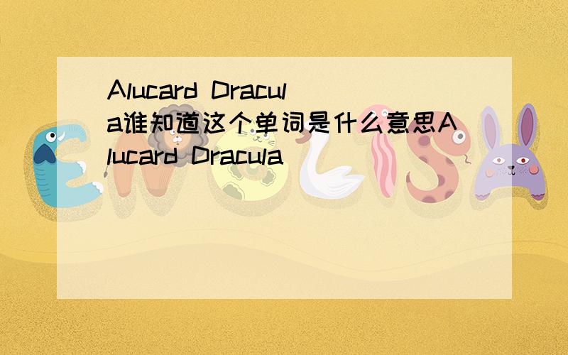 Alucard Dracula谁知道这个单词是什么意思Alucard Dracula