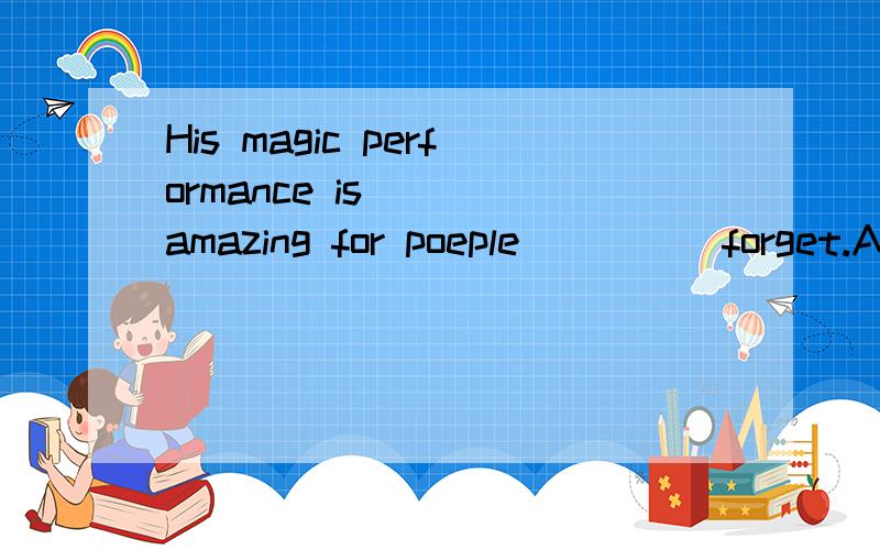 His magic performance is____amazing for poeple_____forget.A.so,thatB.such,thatC.much,toD.too,to