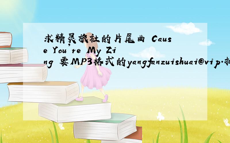 求精灵旅社的片尾曲 Cause You're My Zing 要MP3格式的yangfanzuishuai@vip.扣扣.com