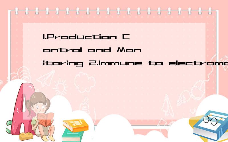 1.Production Control and Monitoring 2.Immune to electromagnetic interference 求翻译