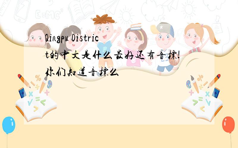 Qingpu District的中文是什么最好还有音标!你们知道音标么