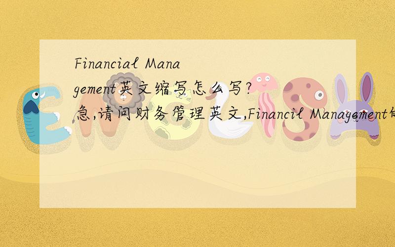 Financial Management英文缩写怎么写?急,请问财务管理英文,Financil Management的缩写是什么?是FM 还是F.M.还是其他的呢?