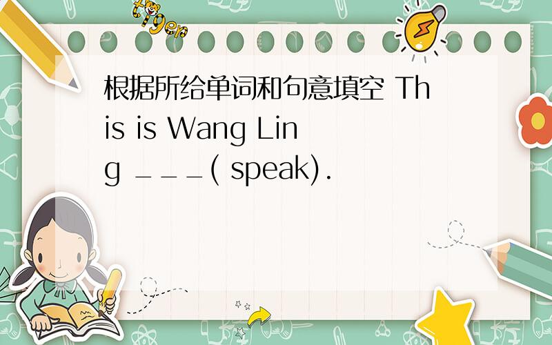 根据所给单词和句意填空 This is Wang Ling ___( speak).