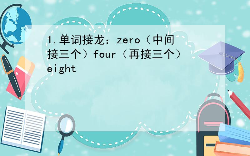1.单词接龙：zero（中间接三个）four（再接三个）eight