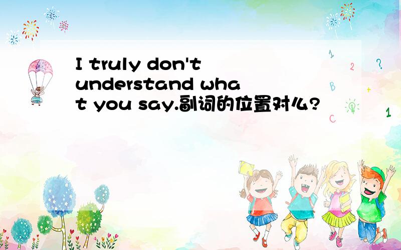 I truly don't understand what you say.副词的位置对么?