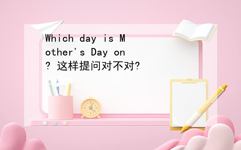 Which day is Mother's Day on? 这样提问对不对?