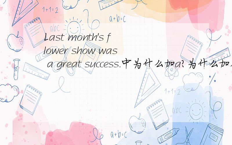 Last month's flower show was a great success.中为什么加a?为什么加在后面？