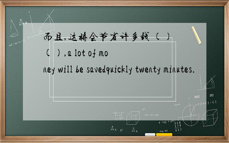 而且,这将会节省许多钱 ()(),a lot of money will be savedquickly twenty minutes.