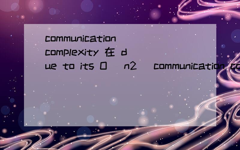 communication complexity 在 due to its O (n2) communication complexity 中的意思