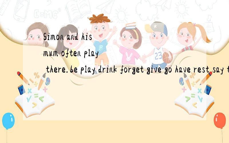 Simon and his mum often play there.be play drink forget give go have rest say taste根据上面这些单词填写下面的短文：Daming,Simon and Simon's mum __to a park.Simon and his mum often __there.Simon __hungry..They had a picnic.Simon's mum