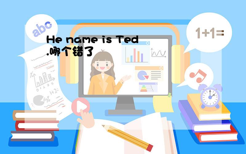 He name is Ted.哪个错了