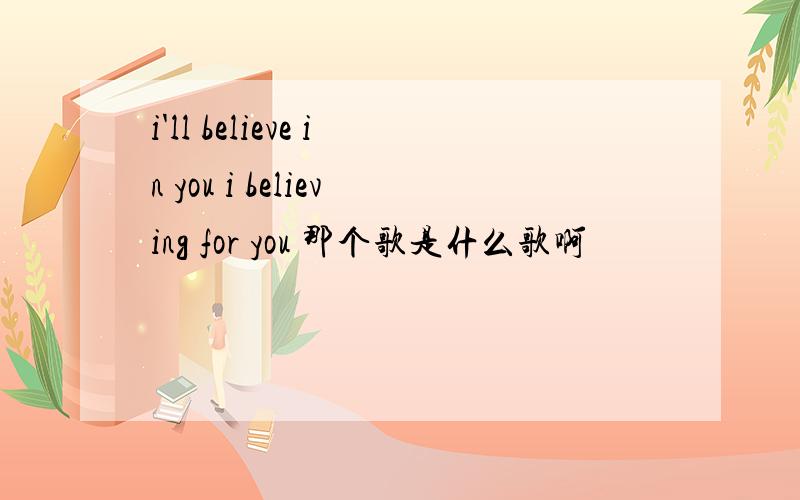 i'll believe in you i believing for you 那个歌是什么歌啊