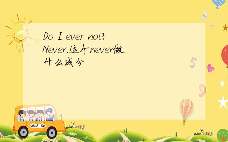 Do I ever not?Never.这个never做什么成分
