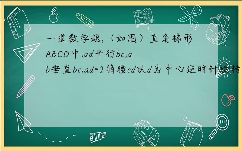 一道数学题,（如图）直角梯形ABCD中,ad平行bc,ab垂直bc,ad=2将腰cd以d为中心逆时针旋转90°至de,连接ae,△ade的面积为3,求bc长~