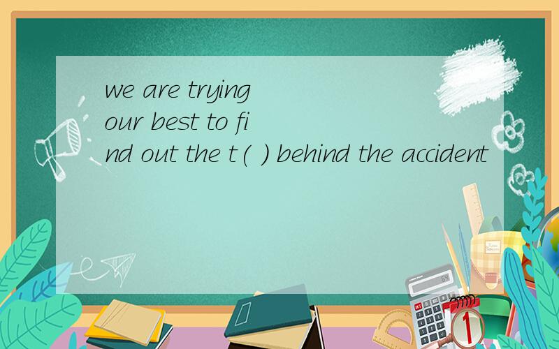 we are trying our best to find out the t( ) behind the accident