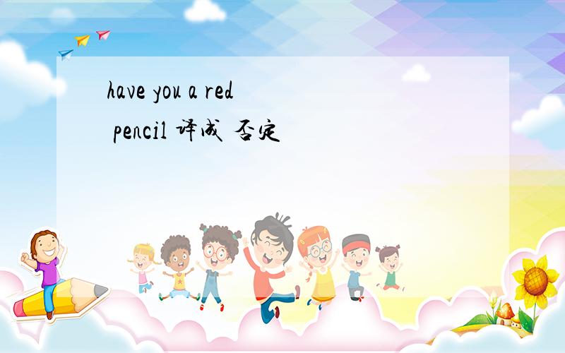 have you a red pencil 译成 否定