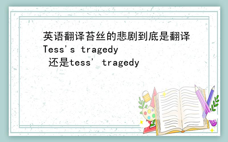 英语翻译苔丝的悲剧到底是翻译Tess's tragedy 还是tess' tragedy